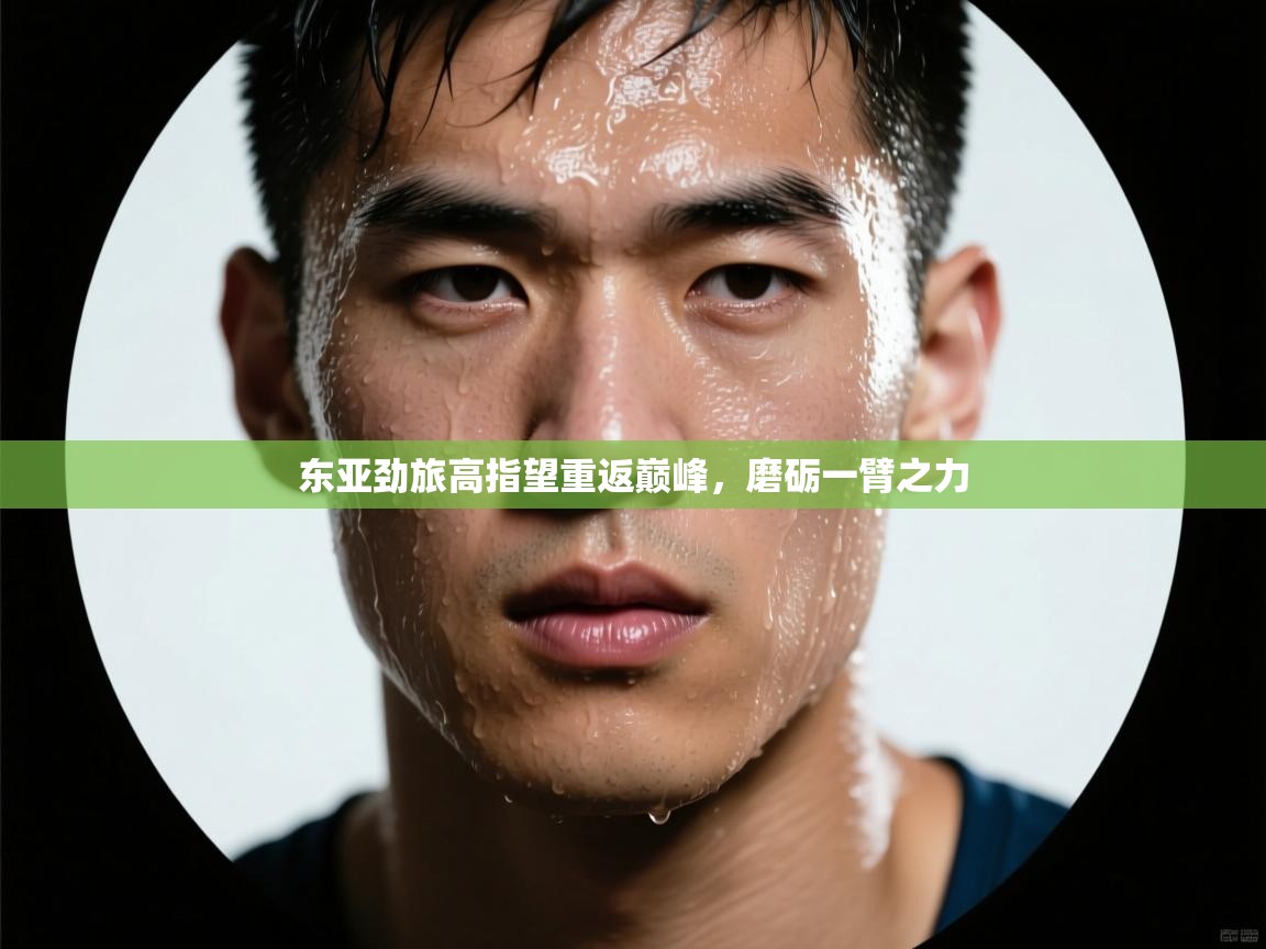 东亚劲旅高指望重返巅峰，磨砺一臂之力  第2张