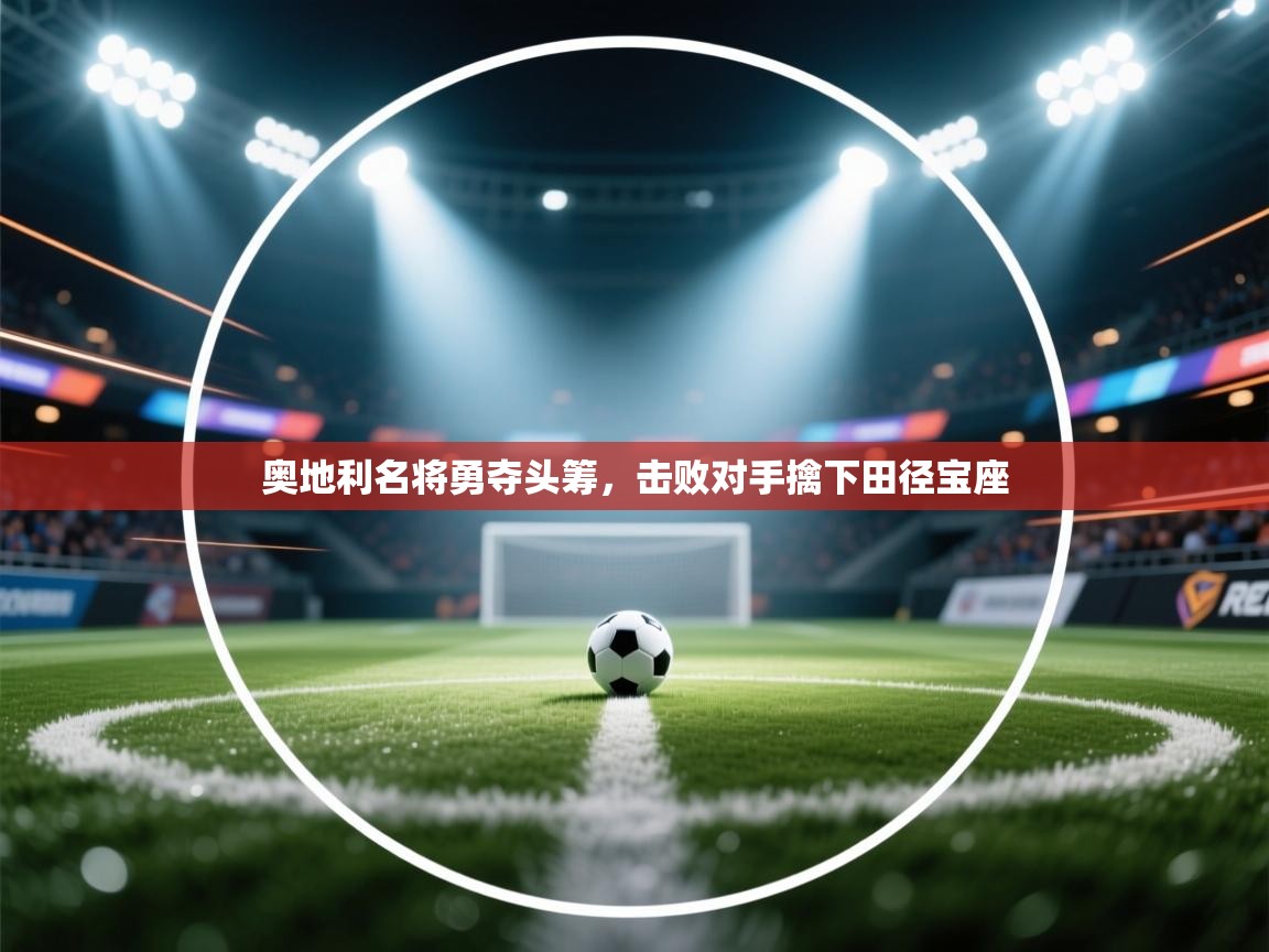 奥地利名将勇夺头筹，击败对手擒下田径宝座  第1张