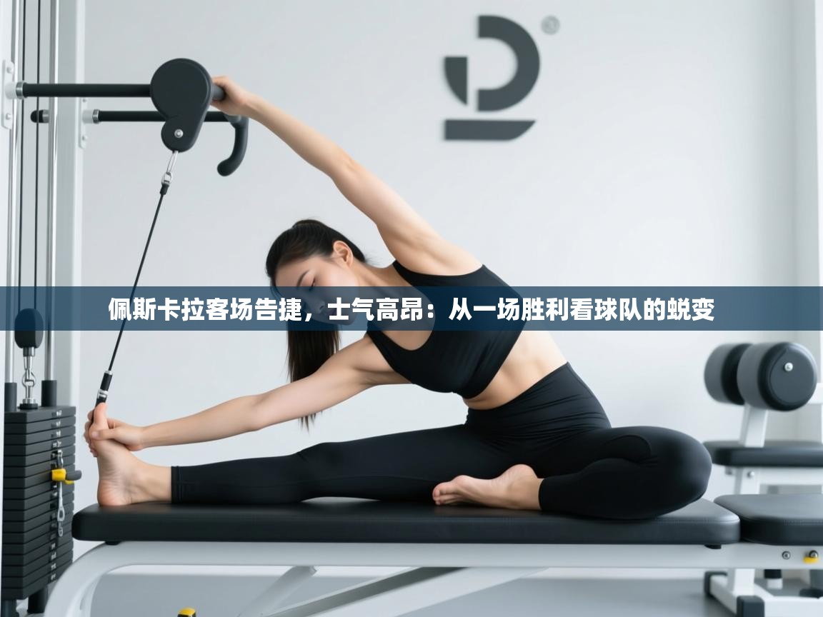 佩斯卡拉客场告捷，士气高昂：从一场胜利看球队的蜕变  第1张